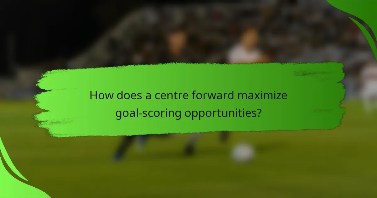 How does a centre forward maximize goal-scoring opportunities?