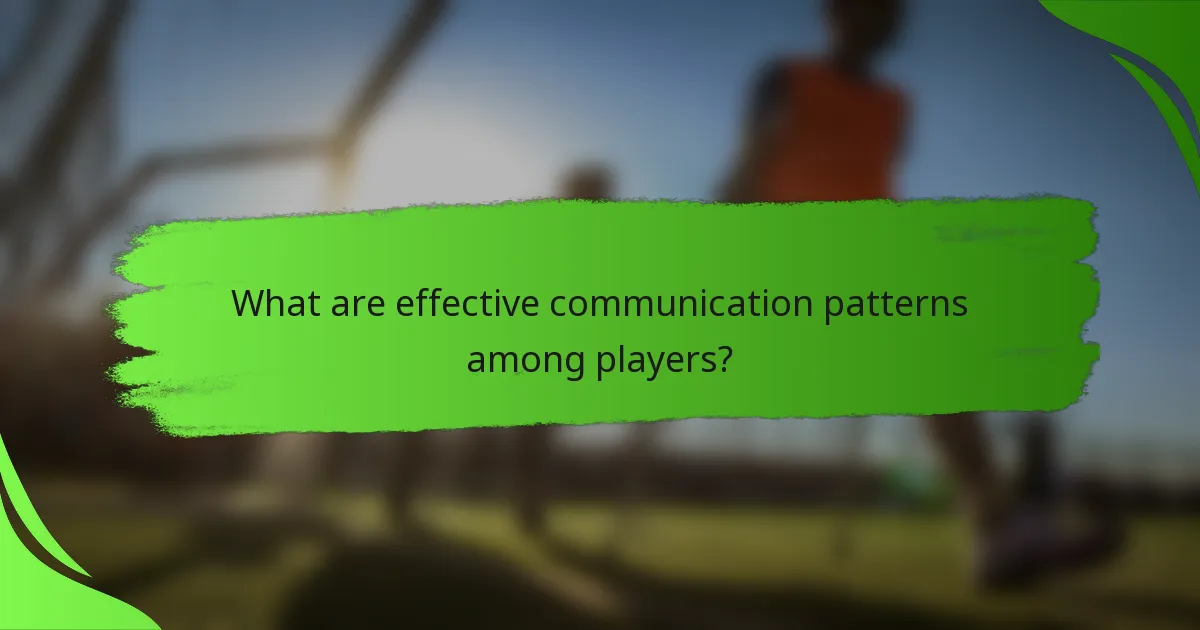 What are effective communication patterns among players?