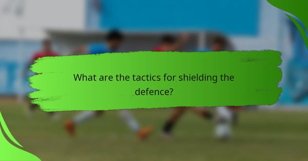 What are the tactics for shielding the defence?