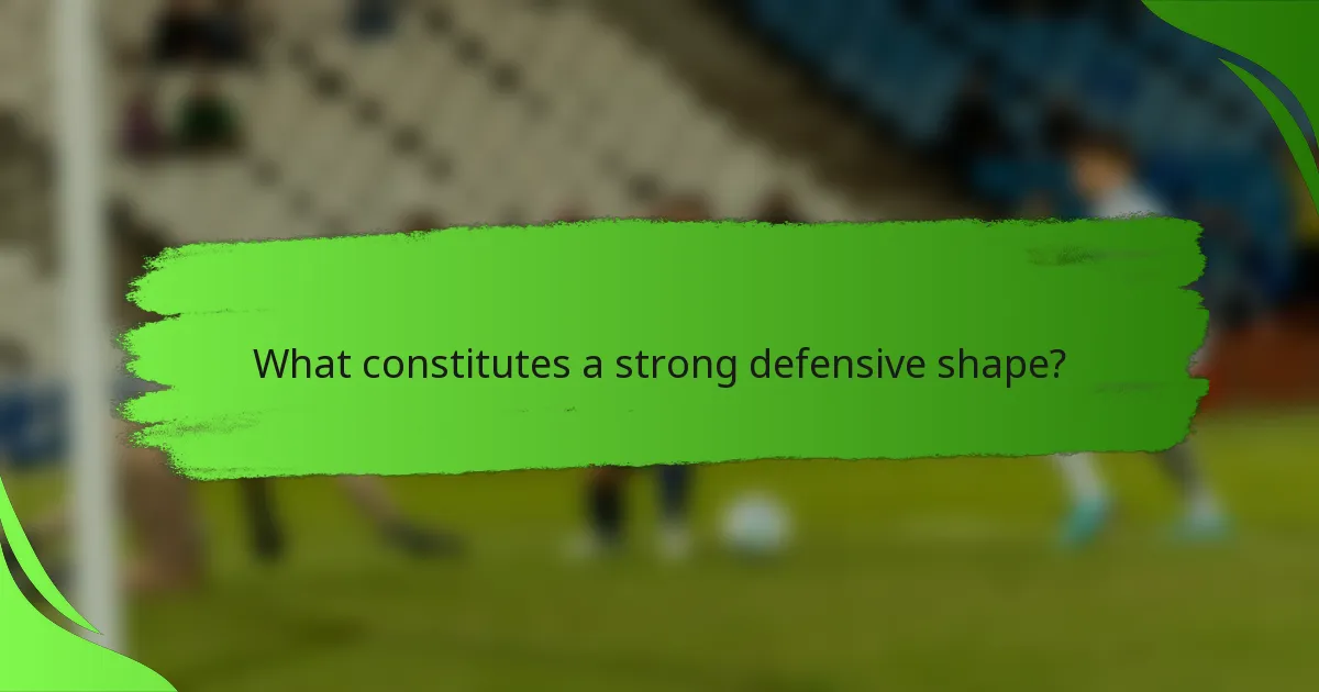What constitutes a strong defensive shape?